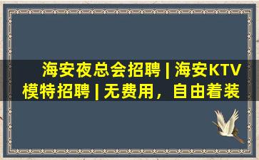 海安夜总会招聘 | 海安KTV模特招聘 | 无费用，自由着装